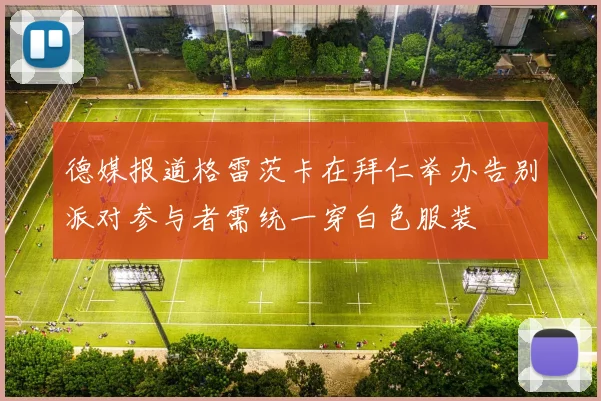 德媒报道格雷茨卡在拜仁举办告别派对参与者需统一穿白色服装
