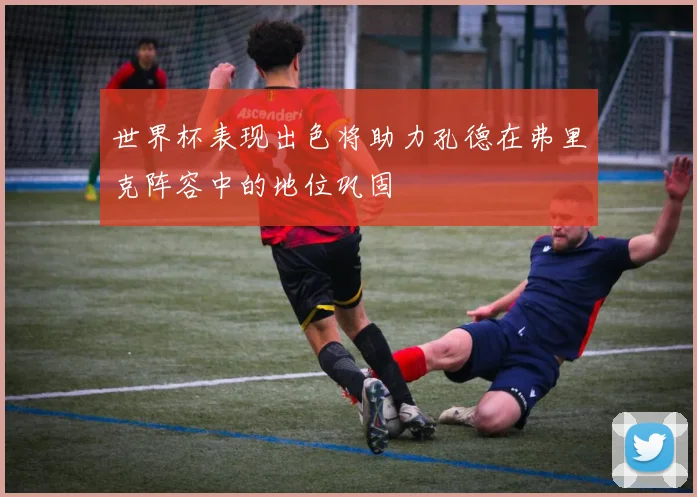 世界杯表现出色将助力孔德在弗里克阵容中的地位巩固