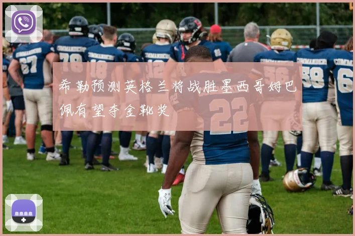 希勒预测英格兰将战胜墨西哥姆巴佩有望夺金靴奖