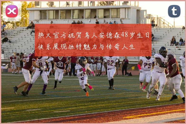 热火官方祝贺鸟人安德森48岁生日快乐展现独特魅力与传奇人生
