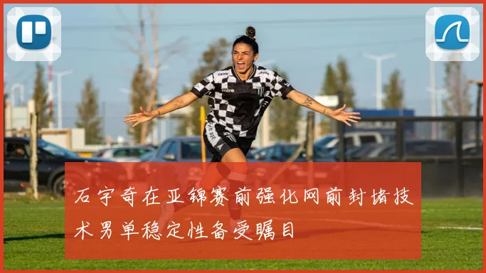 石宇奇在亚锦赛前强化网前封堵技术男单稳定性备受瞩目