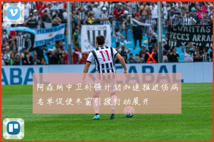 阿森纳中卫补强计划加速推进伤病名单促使冬窗引援行动展开
